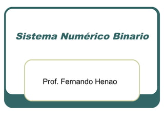 Sistema Numérico Binario
Prof. Fernando Henao
 
