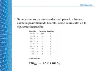 Si necesitamos un número decimal pasarlo a binario existe la posibilidad de hacerlo, como se muestra en la siguiente ilustración. Introducción 