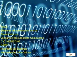 Tema:
Sistemas de numeración binaria
Presentado por:
Leonardo Fabio Zabaleta Campuzano
C.C 1065607496
ECBTI
Ingeniería de Sistemas
Herramientas Informáticas
 
