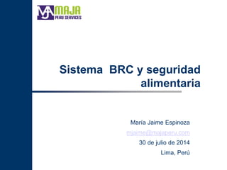 Sistema BRC y seguridad
alimentaria
María Jaime Espinoza
mjaime@majaperu.com
30 de julio de 2014
Lima, Perú
 