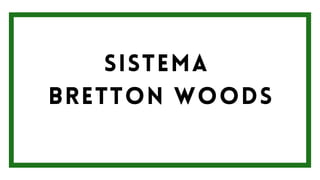 SISTEMA
BRETTON WOODS
 