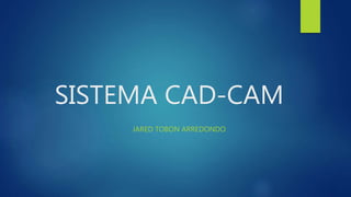 SISTEMA CAD-CAM
JARED TOBON ARREDONDO
 