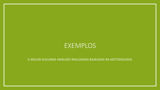 EXEMPLOS
A SEGUIR ALGUMAS ANÁLISES REALIZADAS BASEADAS NA METODOLOGIA
 