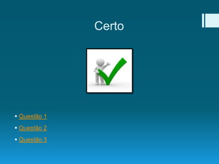 Certo
 Questão 1
 Questão 2
 Questão 3
 