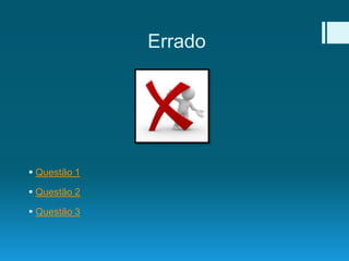 Errado
 Questão 1
 Questão 2
 Questão 3
 