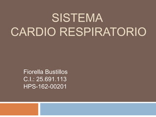 SISTEMA
CARDIO RESPIRATORIO
Fiorella Bustillos
C.I.: 25.691.113
HPS-162-00201
 