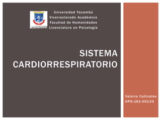Valeria Cañizales
HPS-161-00133
SISTEMA
CARDIORRESPIRATORIO
Universidad Yacambú
Vicerrectorado Académico
Facultad de Humanidades
Licenciatura en Psicología
 
