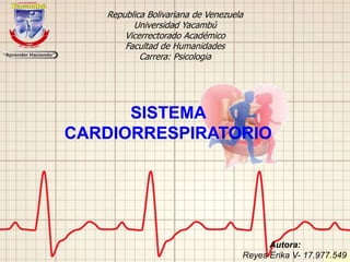 SISTEMA
CARDIORRESPIRATORIO
Republica Bolivariana de Venezuela
Universidad Yacambú
Vicerrectorado Académico
Facultad de Humanidades
Carrera: Psicologia
Autora:
Reyes Erika V- 17.977.549
 