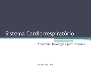 Sistema Cardiorrespiratório
            Anatomia, fisiologia e perturbações




            Alexandra Preto - 2012
 