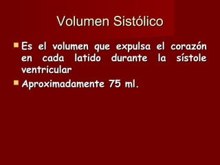 Volumen Sistólico Es el volumen que expulsa el corazón en cada latido durante la sístole ventricular Aproximadamente 75 ml. 