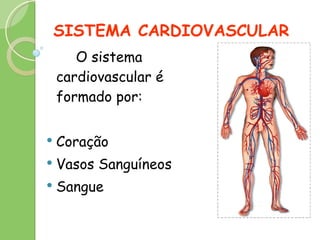 SISTEMA CARDIOVASCULAR   O sistema cardiovascular é formado por: Coração Vasos Sanguíneos Sangue 