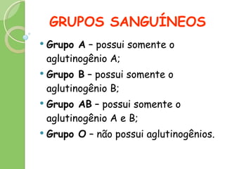 GRUPOS SANGUÍNEOS Grupo A  – possui somente o aglutinogênio A;  Grupo B  – possui somente o aglutinogênio B;  Grupo AB  – possui somente o aglutinogênio A e B;  Grupo O  – não possui aglutinogênios.  