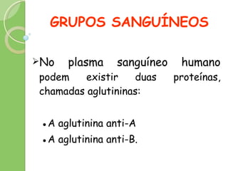 GRUPOS SANGUÍNEOS No plasma sanguíneo humano  podem existir duas proteínas, chamadas aglutininas:  ● A aglutinina anti-A  ● A  aglutinina anti-B.  
