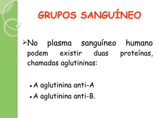 GRUPOS SANGUÍNEO No plasma sanguíneo humano  podem existir duas proteínas, chamadas aglutininas:  ● A aglutinina anti-A  ● A  aglutinina anti-B.  