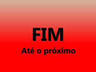 FIM
Até o próximo
 