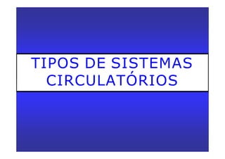 TIPOS DE SISTEMAS
CIRCULATÓRIOS
 