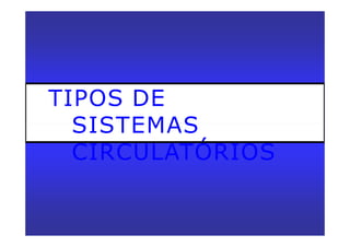 TIPOS DE
SISTEMAS
CIRCULATÓRIOS
 