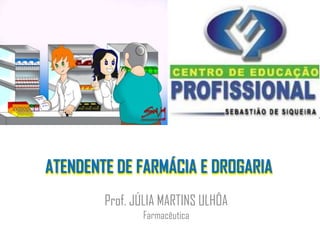 ATENDENTE DE FARMÁCIA E DROGARIA
        Prof. JÚLIA MARTINS ULHÔA
               Farmacêutica
 