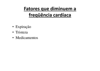 Fatores que diminuem a
freqüência cardíaca
• Expiração
• Tristeza
•• Medicamentos
 