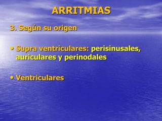 ARRITMIAS
3. Según su origen
• Supra ventriculares: perisinusales,
auriculares y perinodales
• Ventriculares
 
