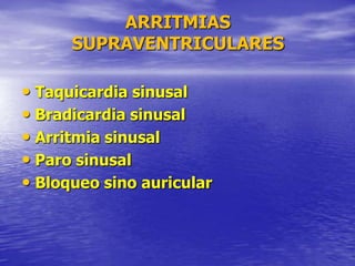 ARRITMIAS
SUPRAVENTRICULARES
• Taquicardia sinusal
• Bradicardia sinusal
• Arritmia sinusal
• Paro sinusal
• Bloqueo sino auricular
 