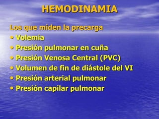 HEMODINAMIA
Los que miden la precarga
• Volemia
• Presión pulmonar en cuña
• Presión Venosa Central (PVC)
• Volumen de fin de diástole del VI
• Presión arterial pulmonar
• Presión capilar pulmonar
 