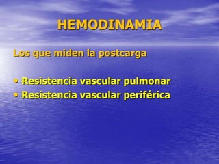 HEMODINAMIA
Los que miden la postcarga
• Resistencia vascular pulmonar
• Resistencia vascular periférica
 