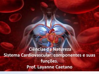 Ciências da Natureza
Sistema Cardiovascular: componentes e suas
funções.
Prof. Layanne Caetano
 