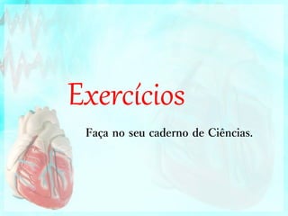 Exercícios
Faça no seu caderno de Ciências.
 