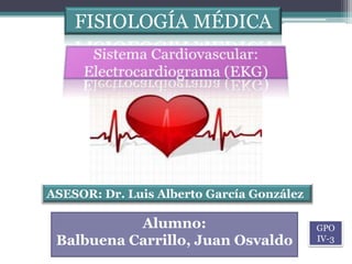 FISIOLOGÍA MÉDICA




ASESOR: Dr. Luis Alberto García González

           Alumno:                         GPO
 Balbuena Carrillo, Juan Osvaldo           IV-3
 