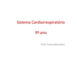 Sistema Cardiorrespiratório
9º ano
Prof. Teresa Marcelino
 