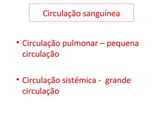 Circulação sanguínea
• Circulação pulmonar – pequena
circulação
• Circulação sistémica - grande
circulação
 