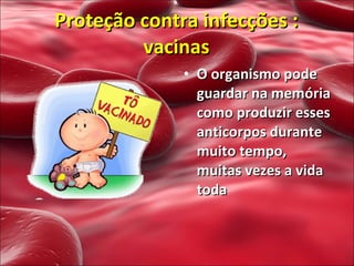 O organismo pode guardar na memória como produzir esses anticorpos durante muito tempo, muitas vezes a vida toda Proteção contra infecções : vacinas 
