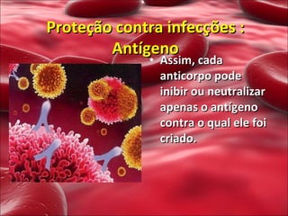Assim, cada anticorpo pode inibir ou neutralizar apenas o antígeno contra o qual ele foi criado.  Proteção contra infecções : Antígeno 