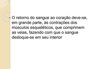  O retorno do sangue ao coração deve-se,
em grande parte, às contrações dos
músculos esqueléticos, que comprimem
as veias, fazendo com que o sangue
desloque-se em seu interior
 