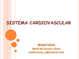 SISTEMA CARDIOVASCULAR



             MONITORIA
         Maitê de Souza e Silva
       maitesouza_s@hotmail.com
 