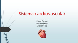 Sistema cardiovascular
Paula Osorio
Luisa Oviedo
Ericka Perez
 