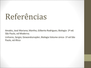 Referências
Amabis, José Mariano; Martho, Gilberto Rodrigues; Biologia- 2ª ed.
São Paulo, ed Moderna.
Linhares, Sergio; Gewandsznajder; Biologia Volume único- 1ª ed São
Paulo, ed Ática
 