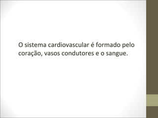 O sistema cardiovascular é formado pelo
coração, vasos condutores e o sangue.
 