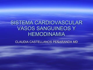 SISTEMA CARDIOVASCULAR VASOS SANGUINEOS Y HEMODINAMIA CLAUDIA CASTELLANOS PEÑARANDA MD 