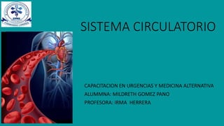 SISTEMA CIRCULATORIO
CAPACITACION EN URGENCIAS Y MEDICINA ALTERNATIVA
ALUMMNA: MILDRETH GOMEZ PANO
PROFESORA: IRMA HERRERA
 