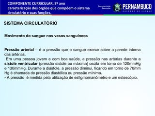 SISTEMA CIRCULATÓRIO
Movimento do sangue nos vasos sanguíneos
Pressão arterial – é a pressão que o sangue exerce sobre a p...