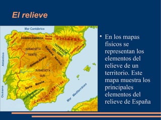 El relieve

             
                 En los mapas
                 fisicos se
                 representan los
                 elementos del
                 relieve de un
                 territorio. Este
                 mapa muestra los
                 principales
                 elementos del
                 relieve de España
 