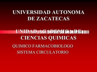 UNIVERSIDAD AUTONOMA
    DE ZACATECAS

 UNIDAD ACADEMICA DE
  CIENCIAS QUIMICAS
QUIMICO FARMACOBIOLOGO
 SISTEMA CIRCULATORIO
 