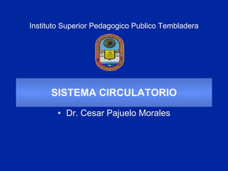 Instituto Superior Pedagogico Publico Tembladera




      SISTEMA CIRCULATORIO
        • Dr. Cesar Pajuelo Morales
 
