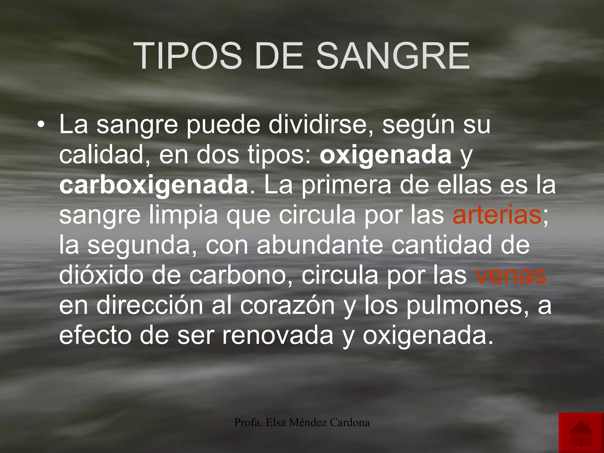 TIPOS DE SANGRE La sangre puede dividirse, según su calidad, en dos tipos:  oxigenada  y  carboxigenada . La primera de ellas es la sangre limpia que circula por las  arterias ; la segunda, con abundante cantidad de dióxido de carbono, circula por las  venas  en dirección al corazón y los pulmones, a efecto de ser renovada y oxigenada. 