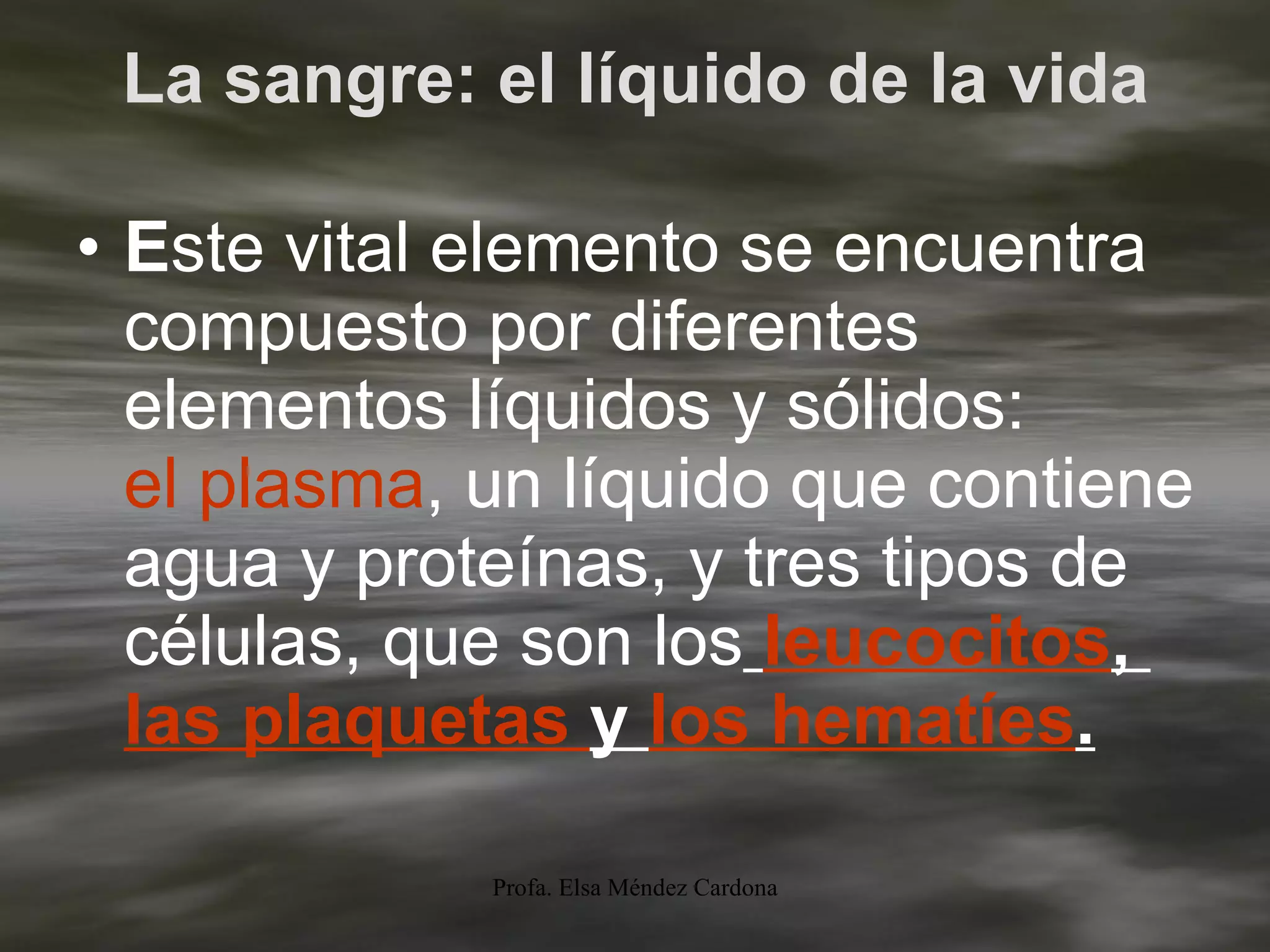 La sangre: el líquido de la vida E ste vital elemento se encuentra compuesto por diferentes elementos líquidos y sólidos:  el plasma , un líquido que contiene agua y proteínas, y tres tipos de células, que son los   leucocitos ,  las   plaquetas   y  los   hematíes . 