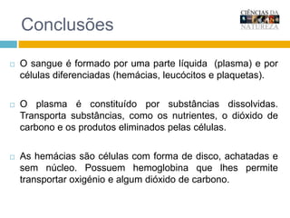 ConclusõesOs leucócitos são células com núcleo de forma variada e são responsáveis pela defesa do nosso organismo contra o ataque de micróbios invasores.As plaquetas são fragmentos de células responsáveis pela coagulação do sangue, parando, assim as hemorragias.