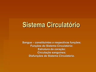 Sistema Circulatório Sangue – constituintes e respectivas funções; Funções do Sistema Circulatório; Estrutura do coração; Circulação sanguínea; Disfunções do Sistema Circulatório. 