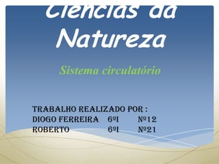 Ciências da
   Natureza
     Sistema circulatório


Trabalho realizado por :
Diogo Ferreira 6ºi   nº12
Roberto        6ºi   nº21
 